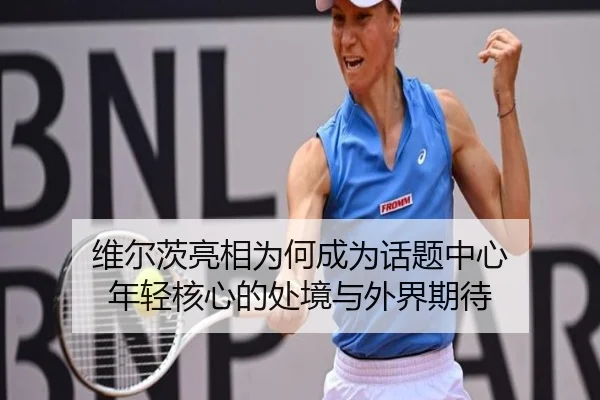 维尔茨亮相为何成为话题中心 年轻核心的处境与外界期待